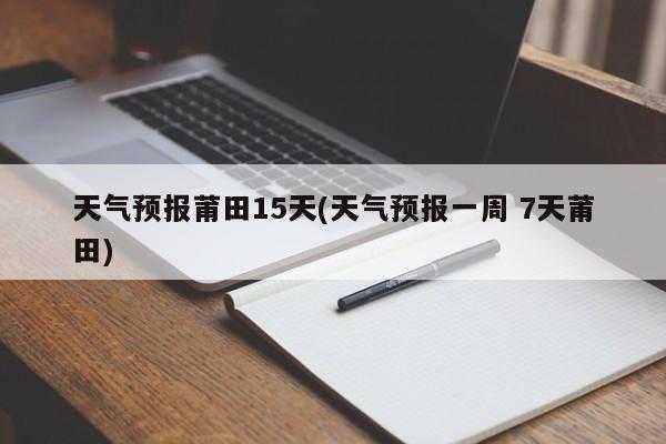 天气预报莆田15天(天气预报一周 7天莆田)