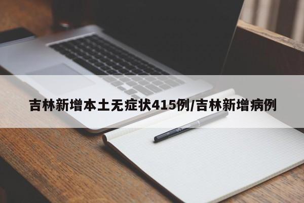 吉林新增本土无症状415例/吉林新增病例