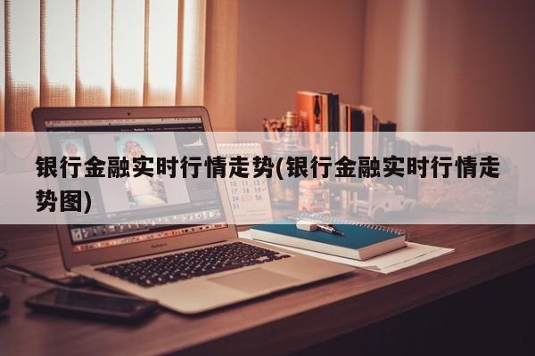 银行金融实时行情走势(银行金融实时行情走势图)