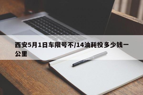 西安5月1日车限号不/14油耗投多少钱一公里