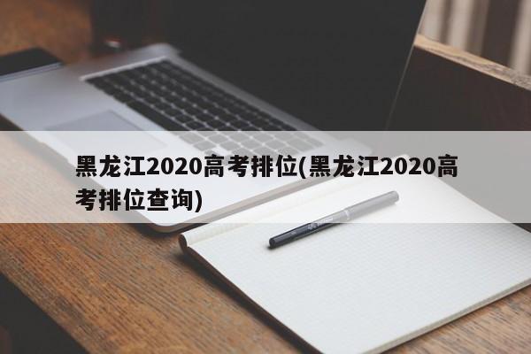 黑龙江2020高考排位(黑龙江2020高考排位查询)