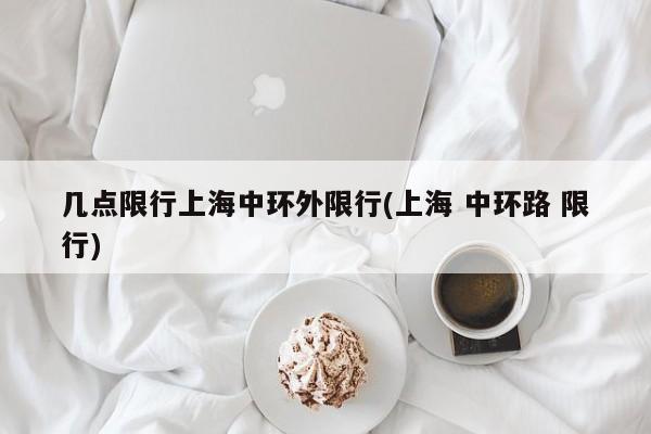 几点限行上海中环外限行(上海 中环路 限行)