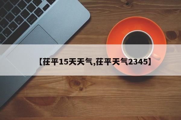 【茌平15天天气,茌平天气2345】