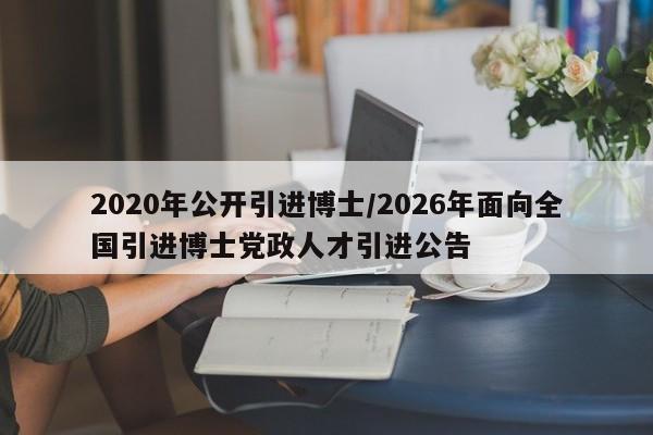 2020年公开引进博士/2026年面向全国引进博士党政人才引进公告