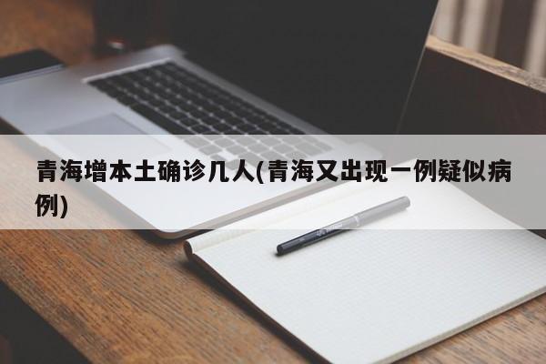 青海增本土确诊几人(青海又出现一例疑似病例)