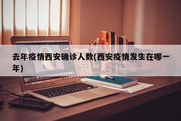 去年疫情西安确诊人数(西安疫情发生在哪一年)