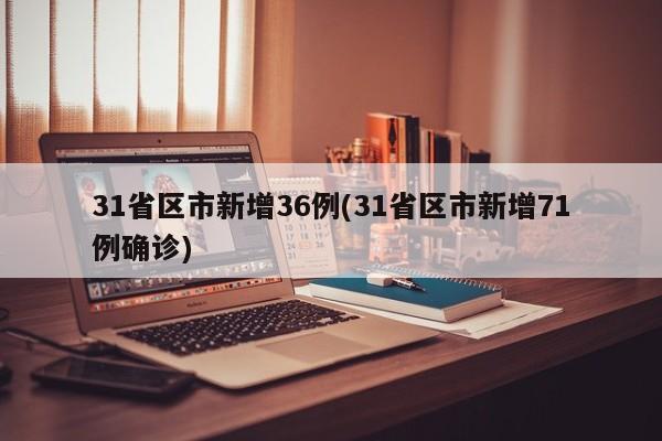 31省区市新增36例(31省区市新增71例确诊)