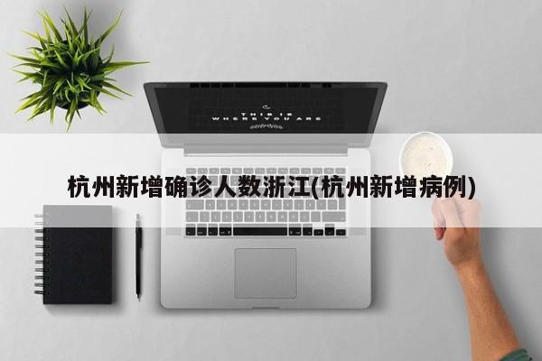 杭州新增确诊人数浙江(杭州新增病例)