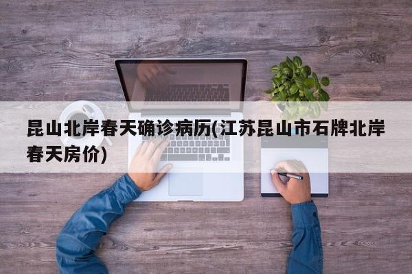 昆山北岸春天确诊病历(江苏昆山市石牌北岸春天房价)