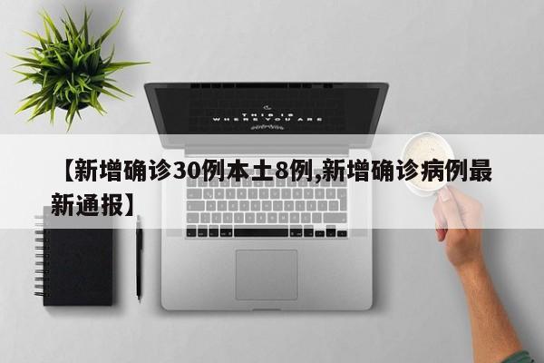 【新增确诊30例本土8例,新增确诊病例最新通报】