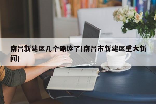 南昌新建区几个确诊了(南昌市新建区重大新闻)