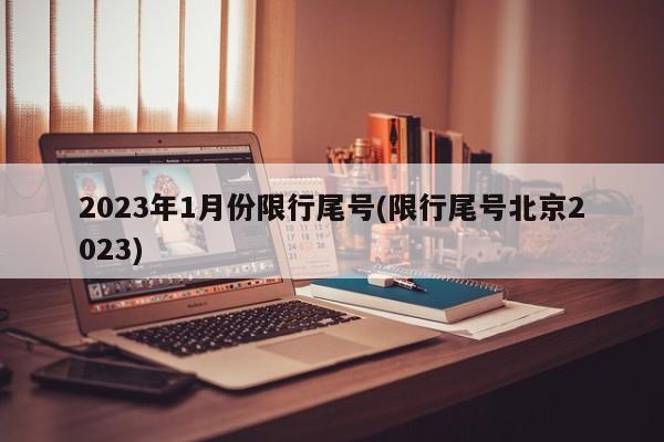 2023年1月份限行尾号(限行尾号北京2023)