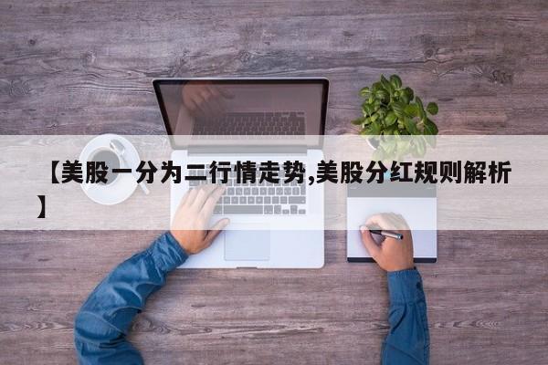 【美股一分为二行情走势,美股分红规则解析】