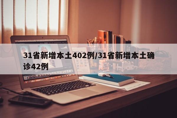31省新增本土402例/31省新增本土确诊42例