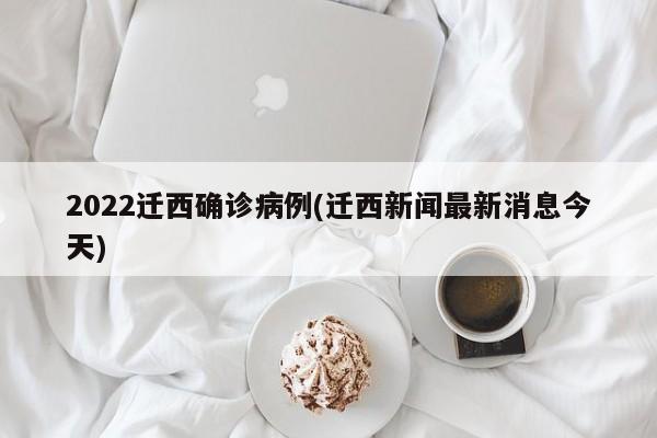2022迁西确诊病例(迁西新闻最新消息今天)