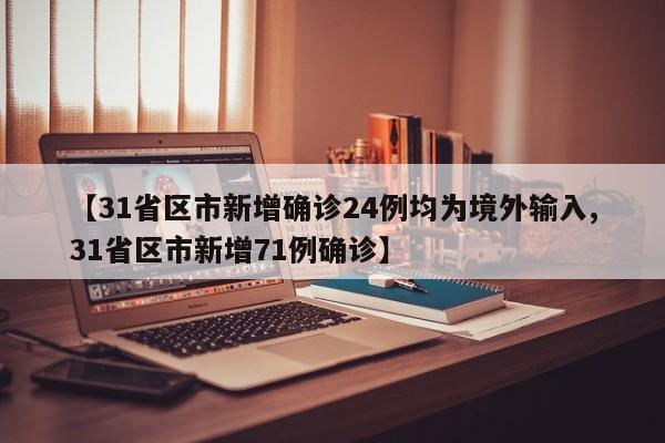 【31省区市新增确诊24例均为境外输入,31省区市新增71例确诊】