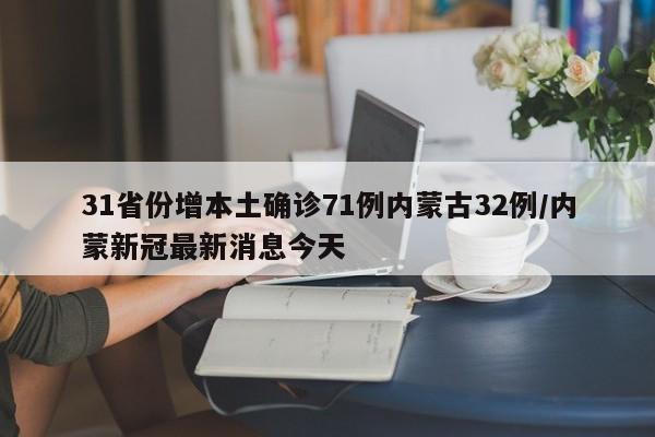 31省份增本土确诊71例内蒙古32例/内蒙新冠最新消息今天