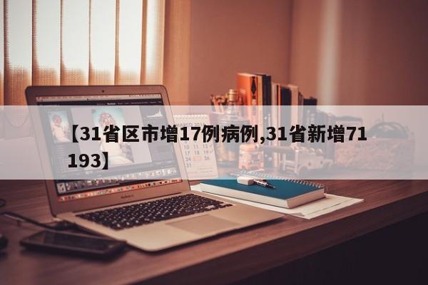 【31省区市增17例病例,31省新增71 193】