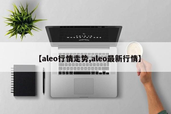 【aleo行情走势,aleo最新行情】