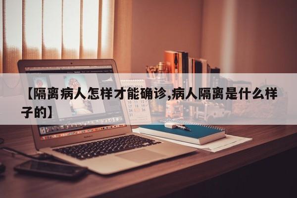 【隔离病人怎样才能确诊,病人隔离是什么样子的】