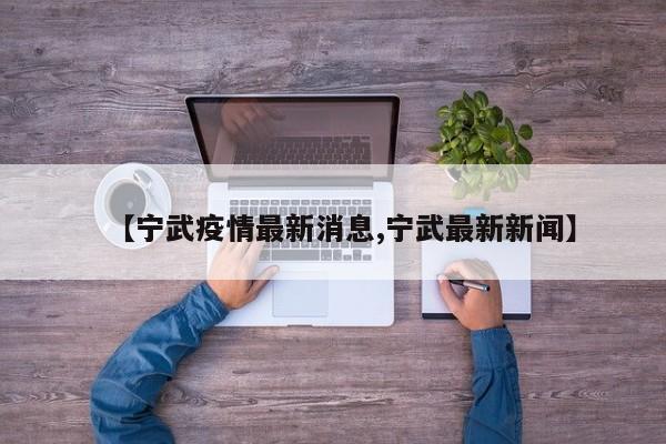 【宁武疫情最新消息,宁武最新新闻】