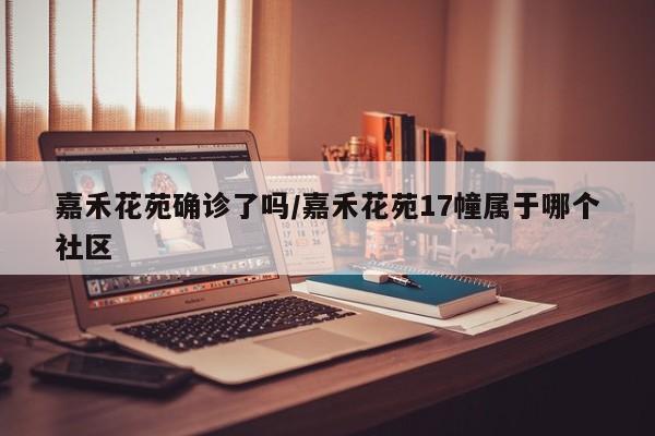嘉禾花苑确诊了吗/嘉禾花苑17幢属于哪个社区
