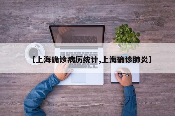【上海确诊病历统计,上海确诊肺炎】