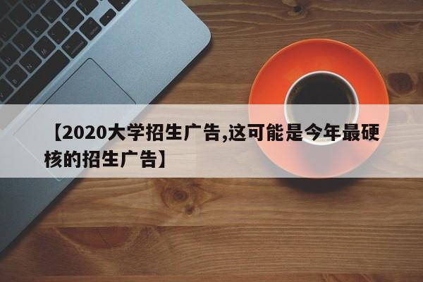 【2020大学招生广告,这可能是今年最硬核的招生广告】