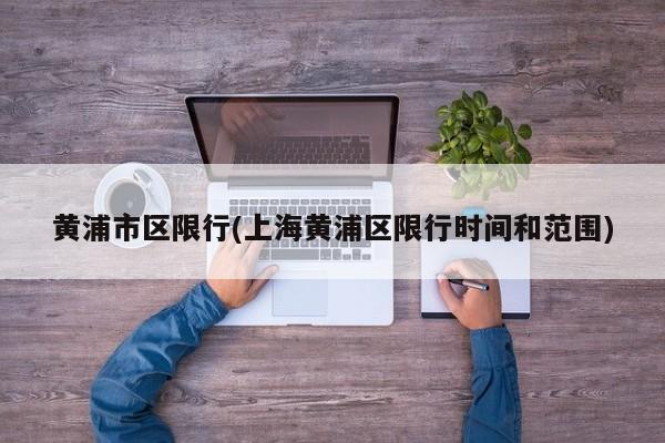 黄浦市区限行(上海黄浦区限行时间和范围)