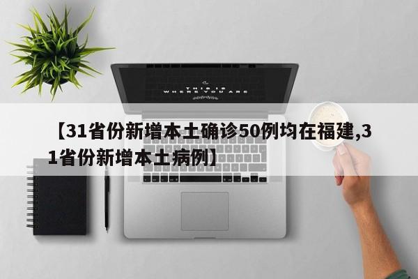 【31省份新增本土确诊50例均在福建,31省份新增本土病例】