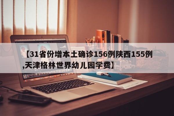 【31省份增本土确诊156例陕西155例,天津格林世界幼儿园学费】