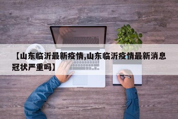 【山东临沂最新疫情,山东临沂疫情最新消息冠状严重吗】