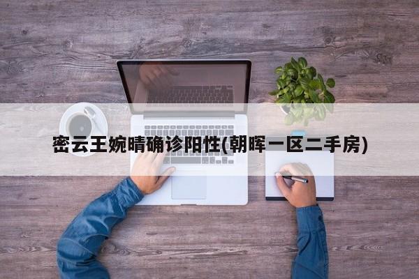 密云王婉晴确诊阳性(朝晖一区二手房)