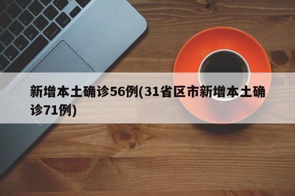 新增本土确诊56例(31省区市新增本土确诊71例)