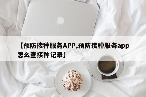 【预防接种服务APP,预防接种服务app怎么查接种记录】