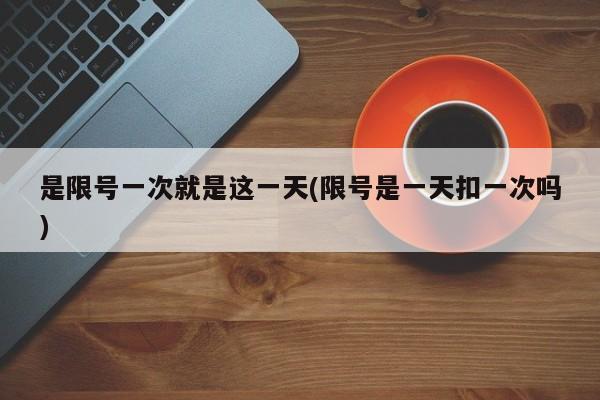 是限号一次就是这一天(限号是一天扣一次吗)