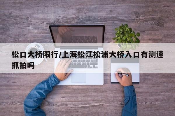 松口大桥限行/上海松江松浦大桥入口有测速抓拍吗