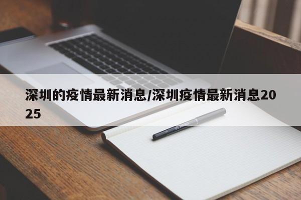 深圳的疫情最新消息/深圳疫情最新消息2025