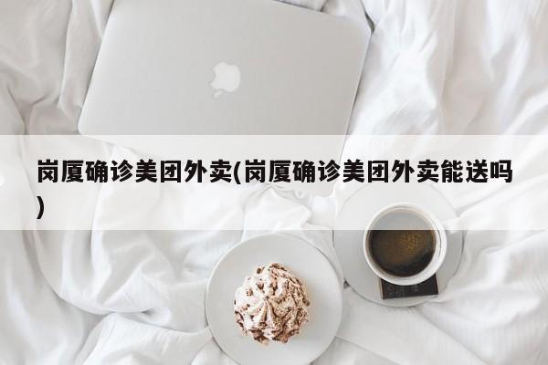 岗厦确诊美团外卖(岗厦确诊美团外卖能送吗)