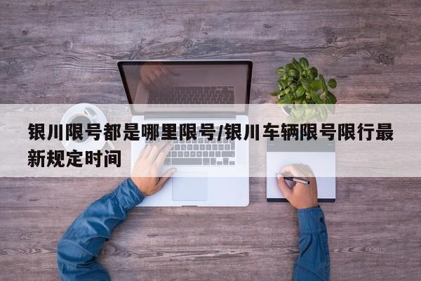 银川限号都是哪里限号/银川车辆限号限行最新规定时间