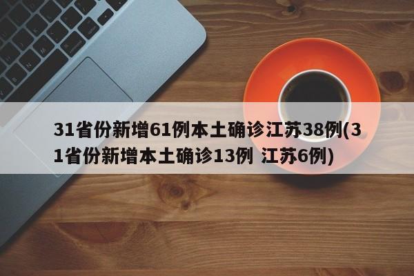 31省份新增61例本土确诊江苏38例(31省份新增本土确诊13例 江苏6例)