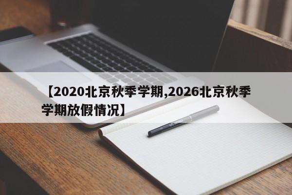 【2020北京秋季学期,2026北京秋季学期放假情况】