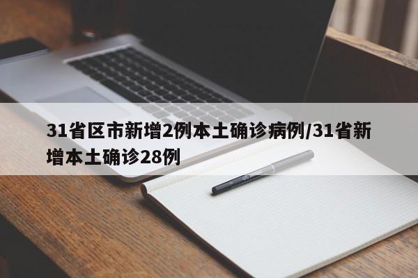 31省区市新增2例本土确诊病例/31省新增本土确诊28例