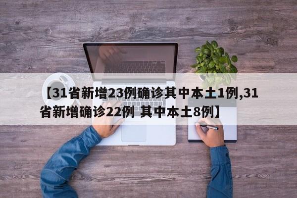 【31省新增23例确诊其中本土1例,31省新增确诊22例 其中本土8例】