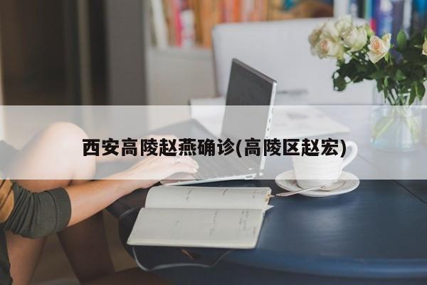 西安高陵赵燕确诊(高陵区赵宏)