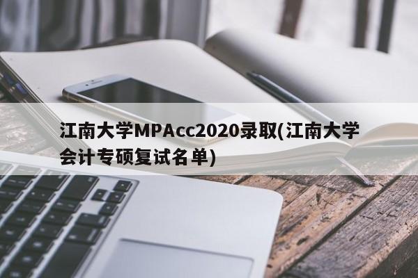 江南大学MPAcc2020录取(江南大学会计专硕复试名单)