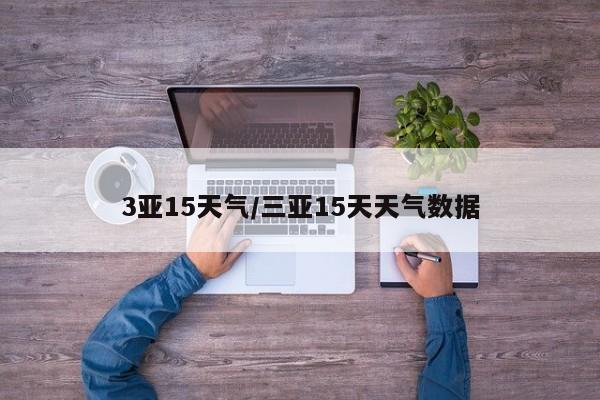 3亚15天气/三亚15天天气数据