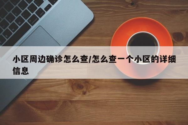 小区周边确诊怎么查/怎么查一个小区的详细信息