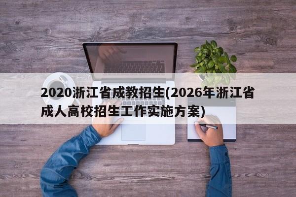 2020浙江省成教招生(2026年浙江省成人高校招生工作实施方案)