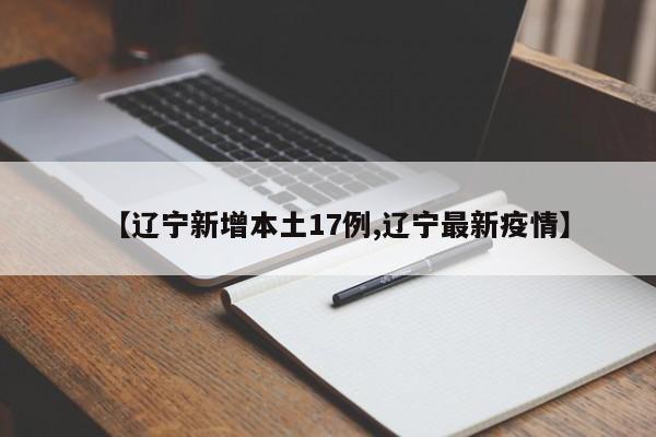 【辽宁新增本土17例,辽宁最新疫情】